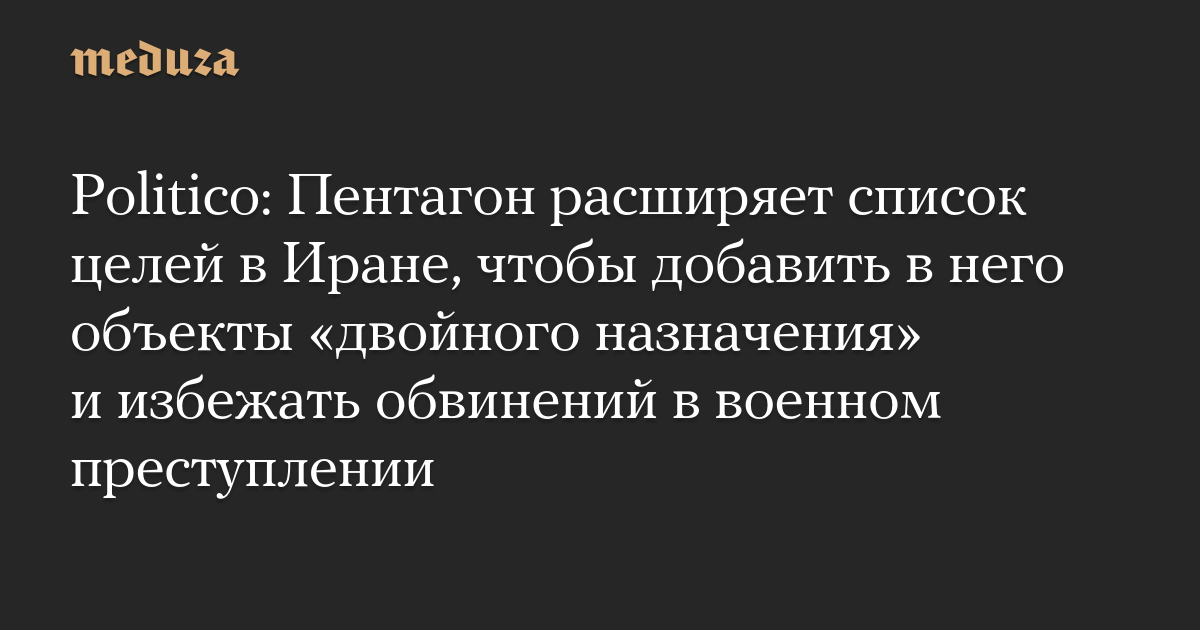 Politico: Пентагон расширяет список целей в Иране, чтобы добавить в него объекты «двойного назначения» и избежать обвинений в военном преступлении