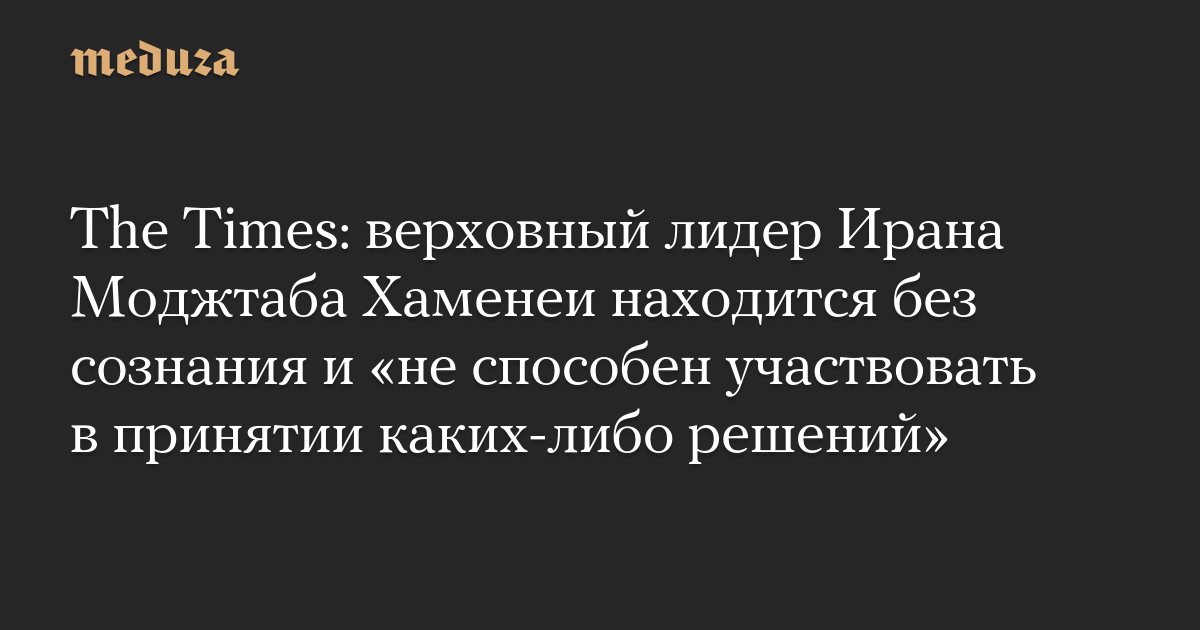 The Times: верховный лидер Ирана Моджтаба Хаменеи находится без сознания и «не способен участвовать в принятии каких-либо решений»