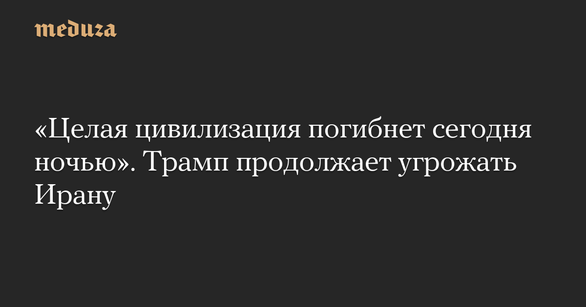 “An entire civilization will die tonight.” Trump continues to threaten Iran