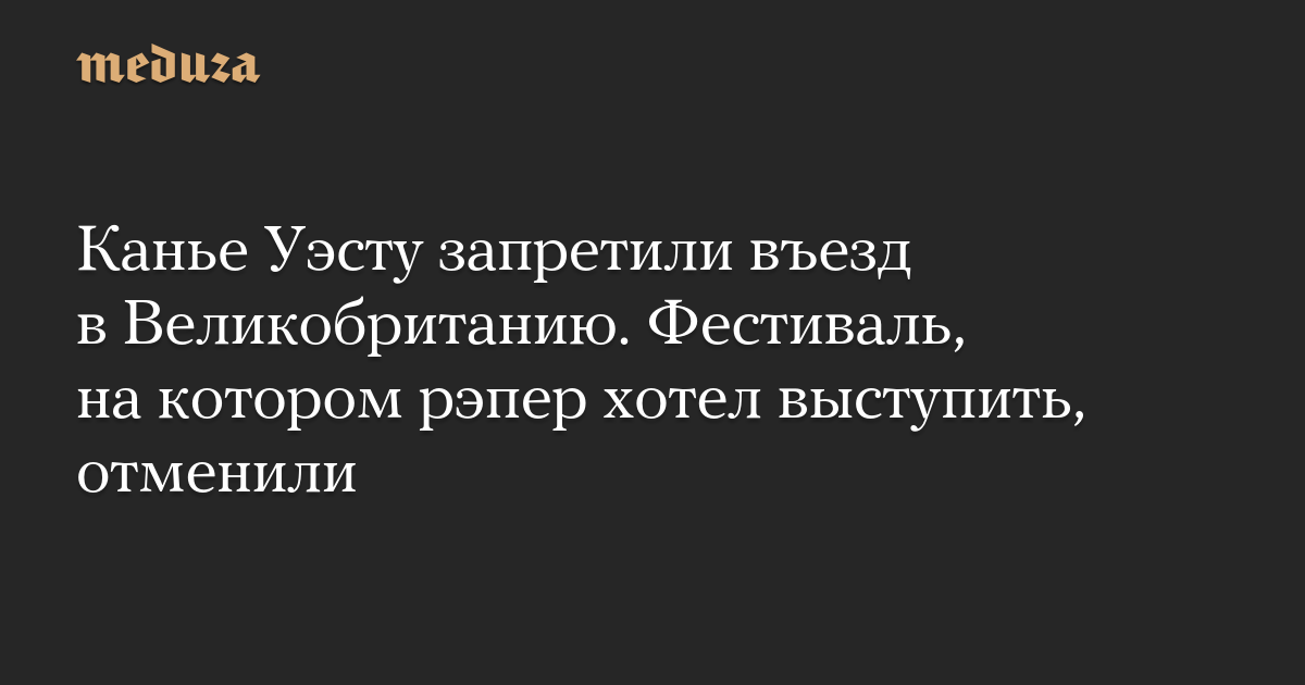 Канье Уэсту запретили въезд в Великобританию. Фестиваль, на котором рэпер хотел выступить, отменили