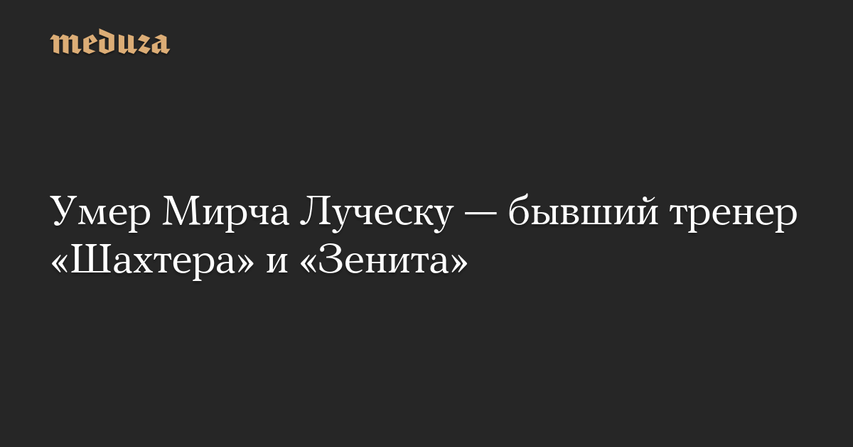 Умер Мирча Луческу — бывший тренер «Шахтера» и «Зенита»