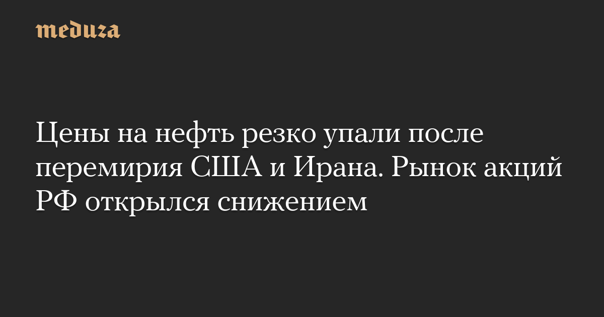Цены на нефть резко упали после перемирия США и Ирана. Рынок акций РФ открылся снижением
