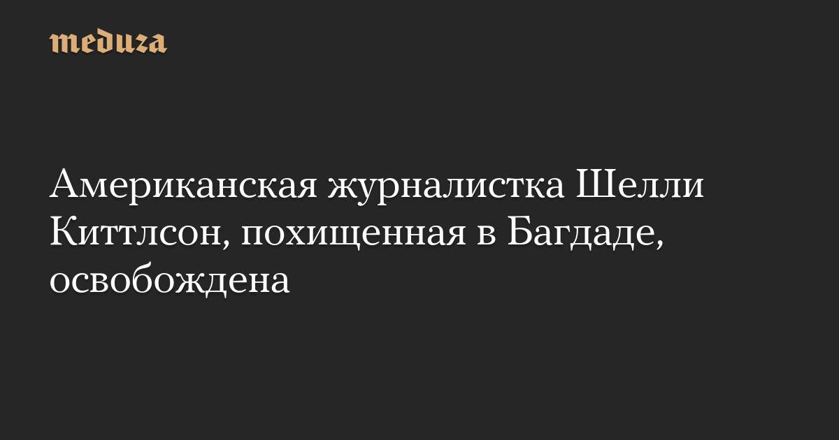 Американская журналистка Шелли Киттлсон, похищенная в Багдаде, освобождена
