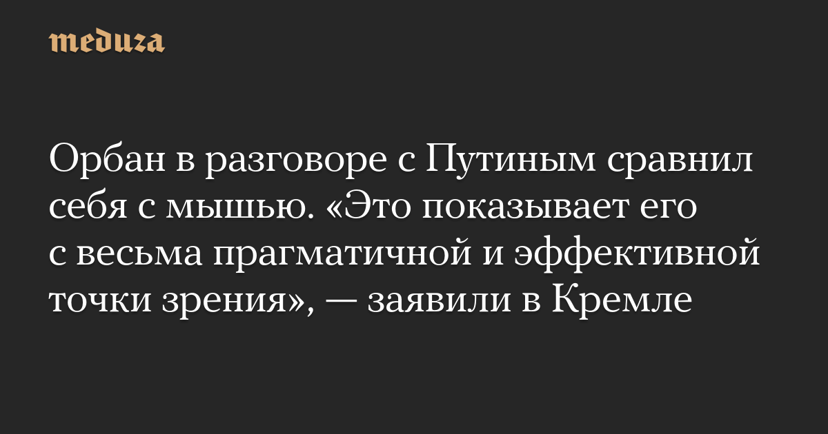 Орбан в разговоре с Путиным сравнил себя с мышью. «Это показывает его с весьма прагматичной и эффективной точки зрения», — заявили в Кремле