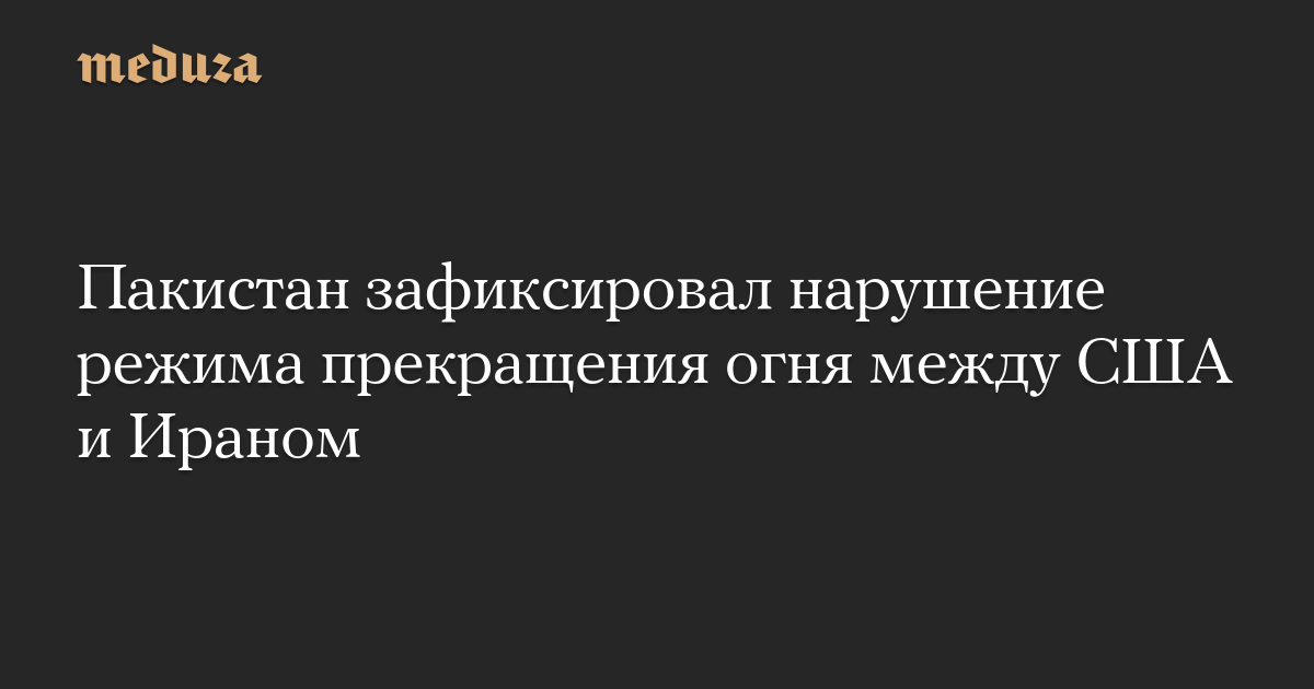 Пакистан зафиксировал нарушение режима прекращения огня между США и Ираном