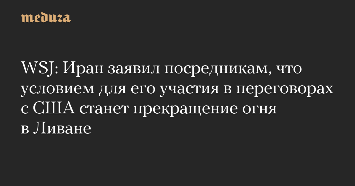 WSJ: Иран заявил посредникам, что условием для его участия в переговорах с США станет прекращение огня в Ливане