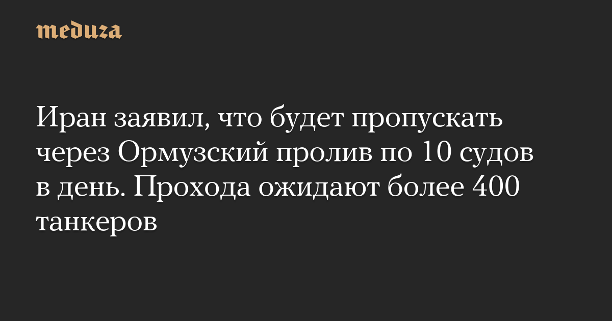 Иран заявил, что будет пропускать через Ормузский пролив по 10 судов в день. Прохода ожидают более 400 танкеров