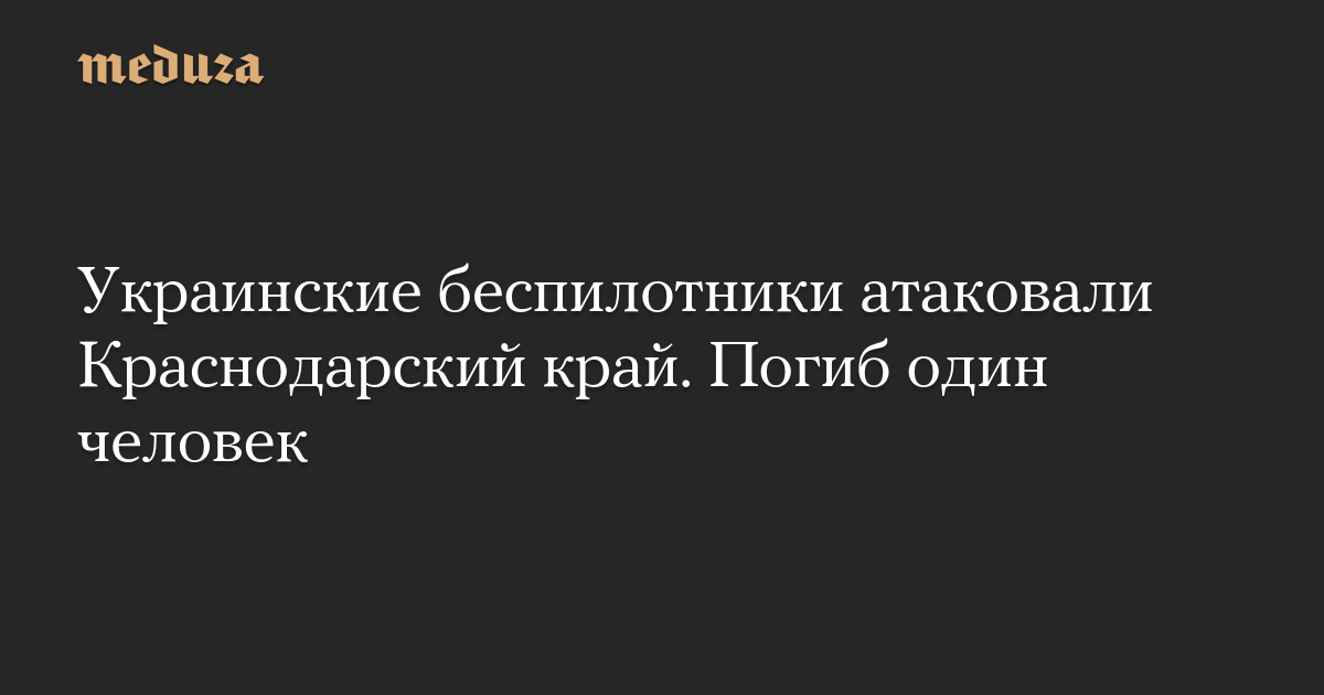 Украинские беспилотники атаковали Краснодарский край. Погиб один человек