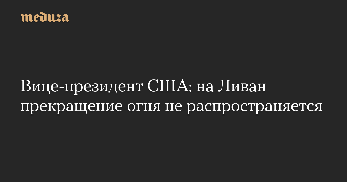 Вице-президент США: на Ливан прекращение огня не распространяется