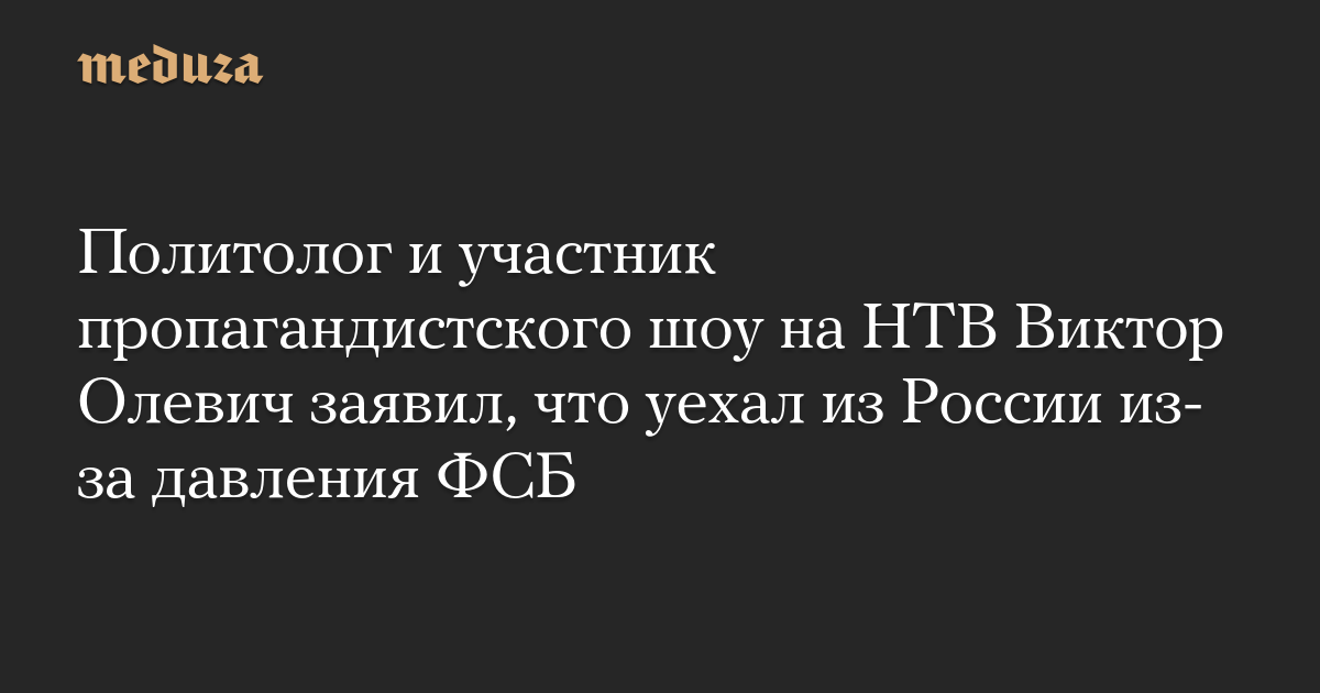 Политолог и участник пропагандистского шоу на НТВ Виктор Олевич заявил, что уехал из России из-за давления ФСБ