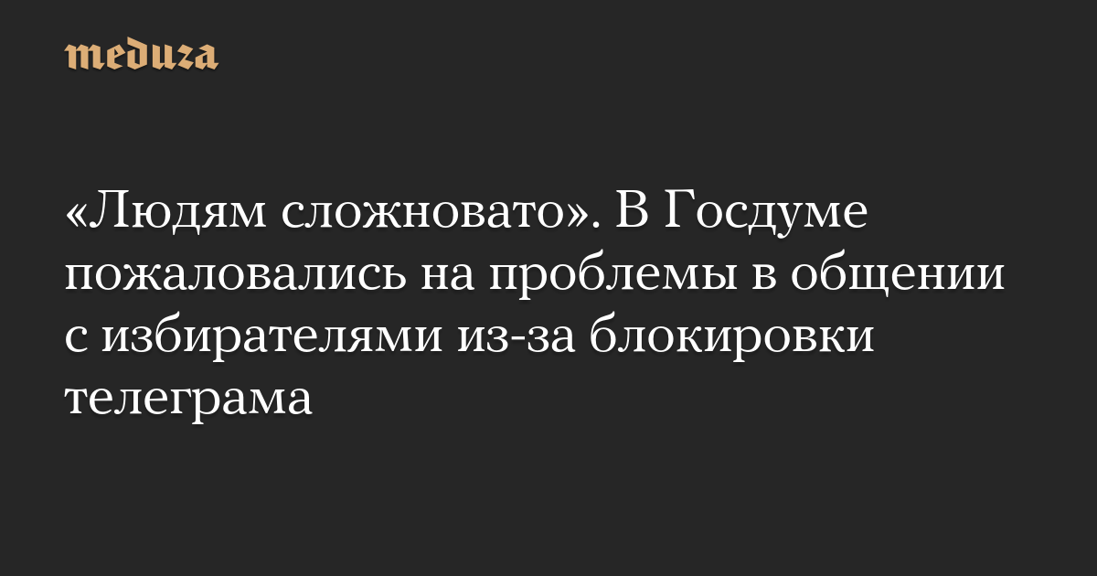 «Людям сложновато». В Госдуме пожаловались на проблемы в общении с избирателями из-за блокировки телеграма