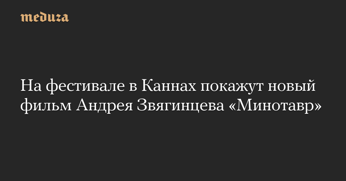 На фестивале в Каннах покажут новый фильм Андрея Звягинцева «Минотавр»