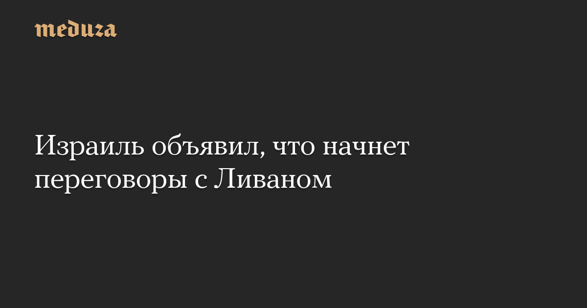 Израиль объявил, что начнет переговоры с Ливаном