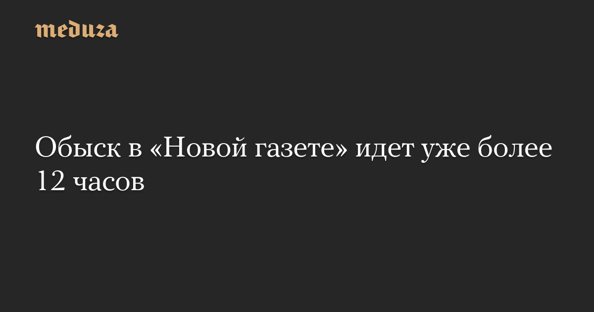 The search has been going on in Novaya Gazeta for more than 12 hours – Meduza