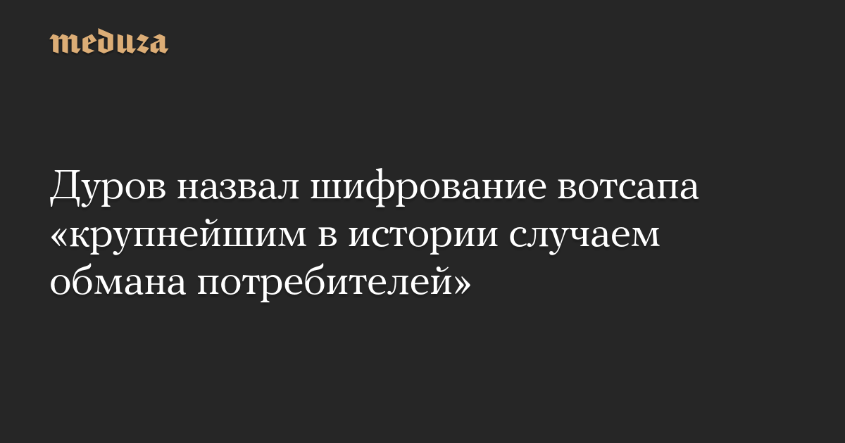 Дуров назвал шифрование вотсапа «крупнейшим в истории случаем обмана потребителей»
