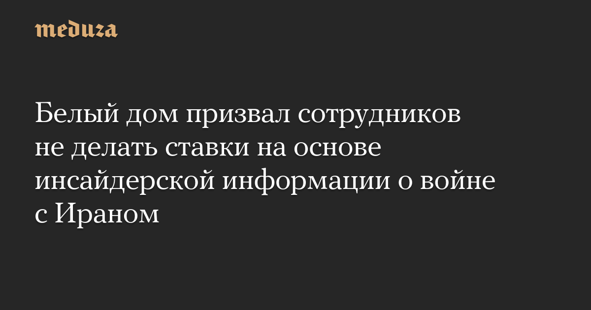 Белый дом призвал сотрудников не делать ставки на основе инсайдерской информации о войне с Ираном