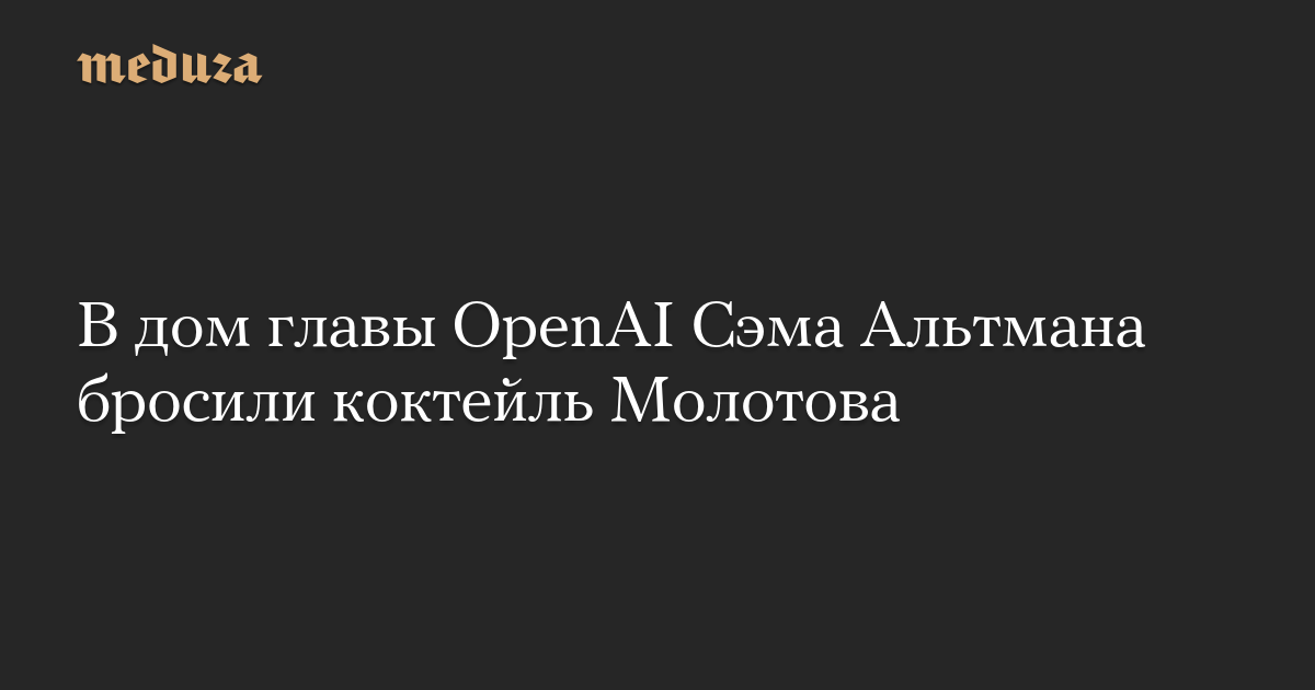 В дом главы OpenAI Сэма Альтмана бросили коктейль Молотова