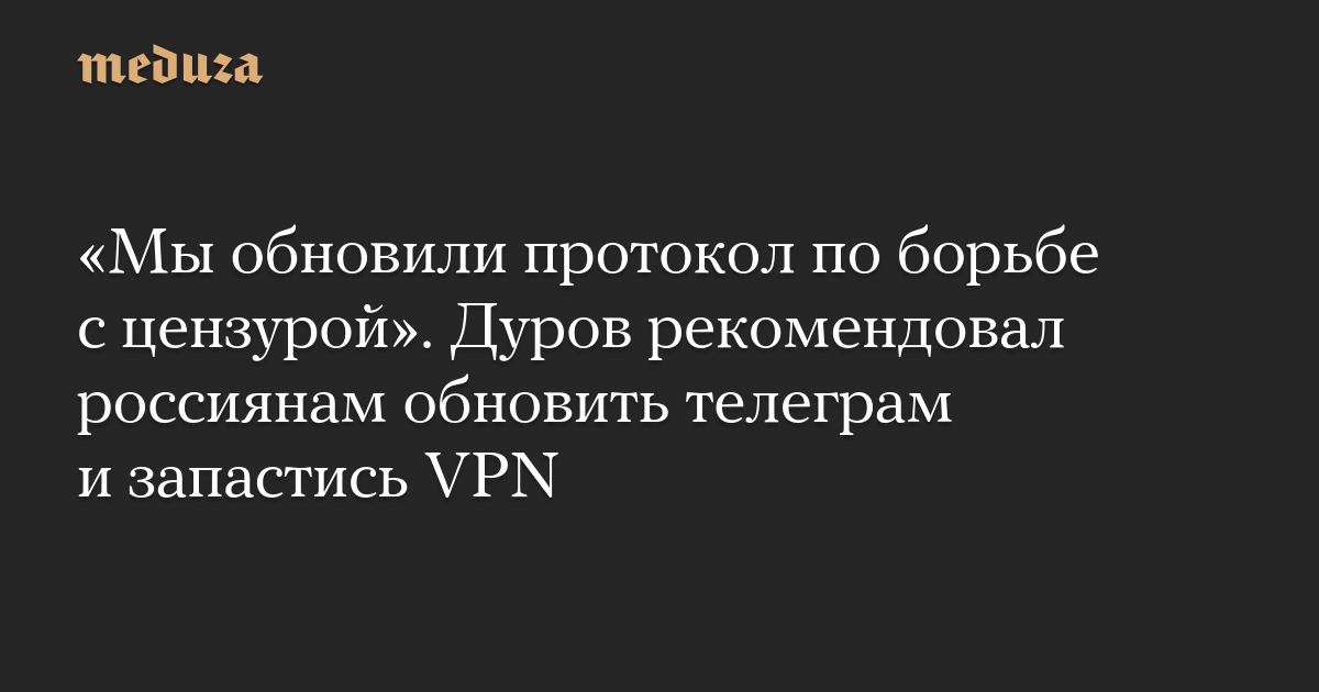 «Мы обновили протокол по борьбе с цензурой». Дуров рекомендовал россиянам обновить телеграм и запастись VPN