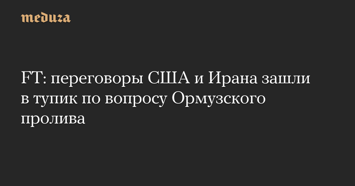 FT: переговоры США и Ирана зашли в тупик по вопросу Ормузского пролива