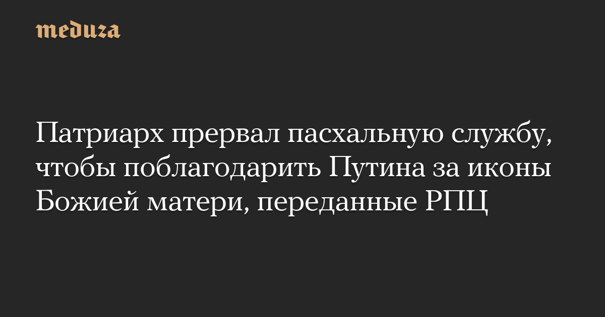 Патриарх прервал пасхальную службу, чтобы поблагодарить Путина за иконы Божией матери, переданные РПЦ