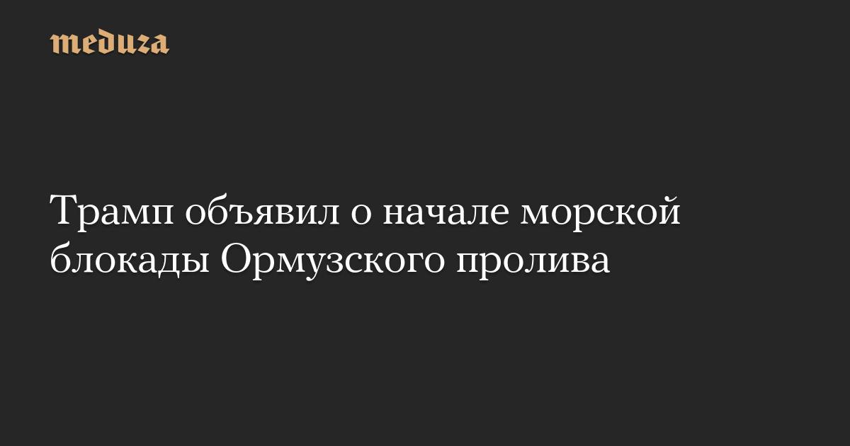 Трамп объявил о начале морской блокады Ормузского пролива
