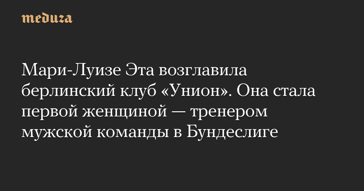 Мари-Луизе Эта возглавила берлинский клуб «Унион». Она стала первой женщиной — тренером мужской команды в Бундеслиге