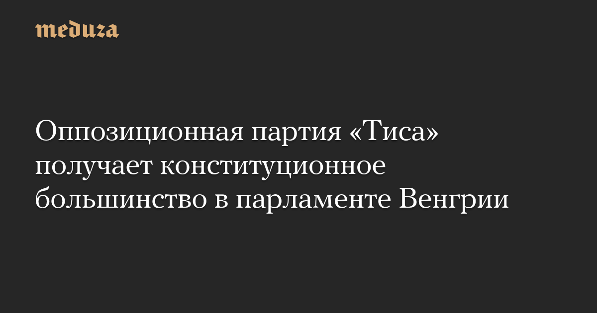 Оппозиционная партия «Тиса» получает конституционное большинство в парламенте Венгрии