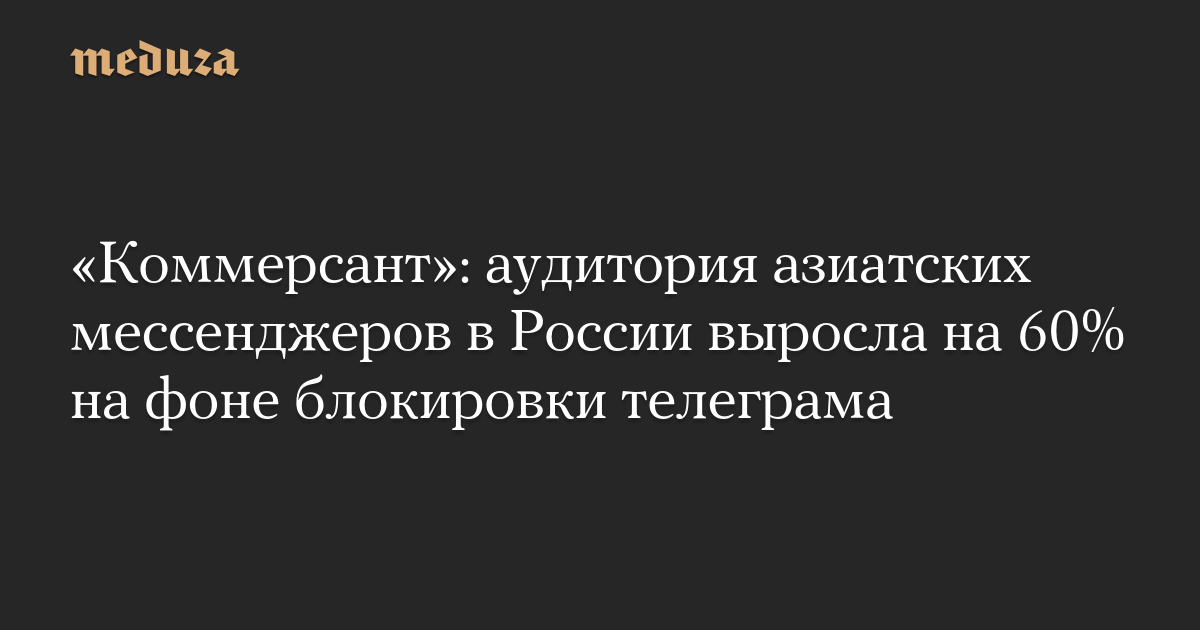 Asian instant messenger audience in Russia grows by 60% amid Telegram block – Meduza