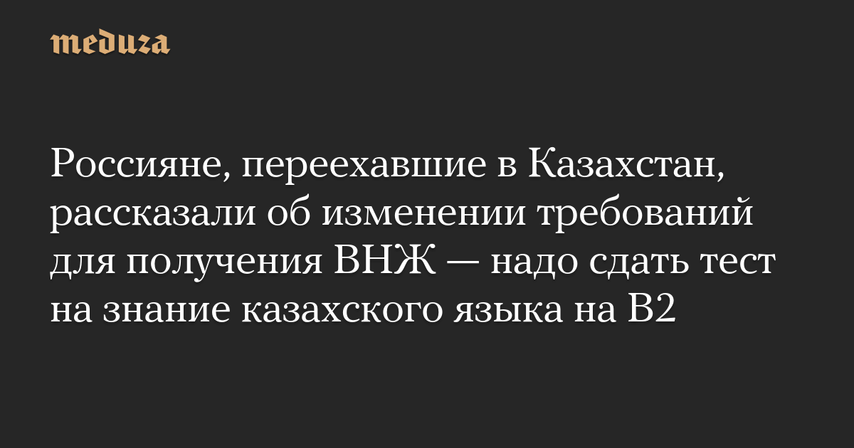 Россияне, переехавшие в Казахстан, рассказали об изменении требований для получения ВНЖ — надо сдать тест на знание казахского языка на B2