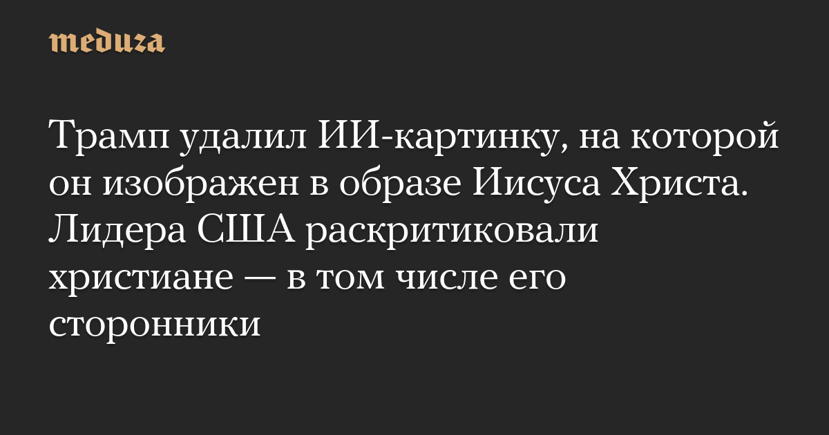 Трамп удалил ИИ-картинку, на которой он изображен в образе Иисуса Христа. Лидера США раскритиковали христиане — в том числе его сторонники