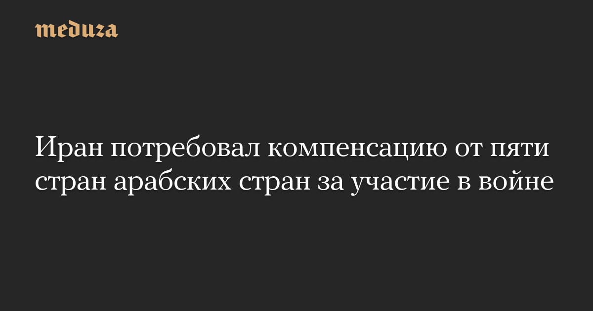 Иран потребовал компенсацию от пяти стран арабских стран за участие в войне