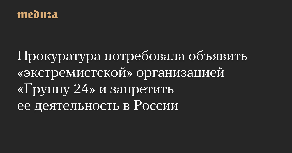 Прокуратура потребовала объявить «экстремистской» организацией «Группу 24» и запретить ее деятельность в России