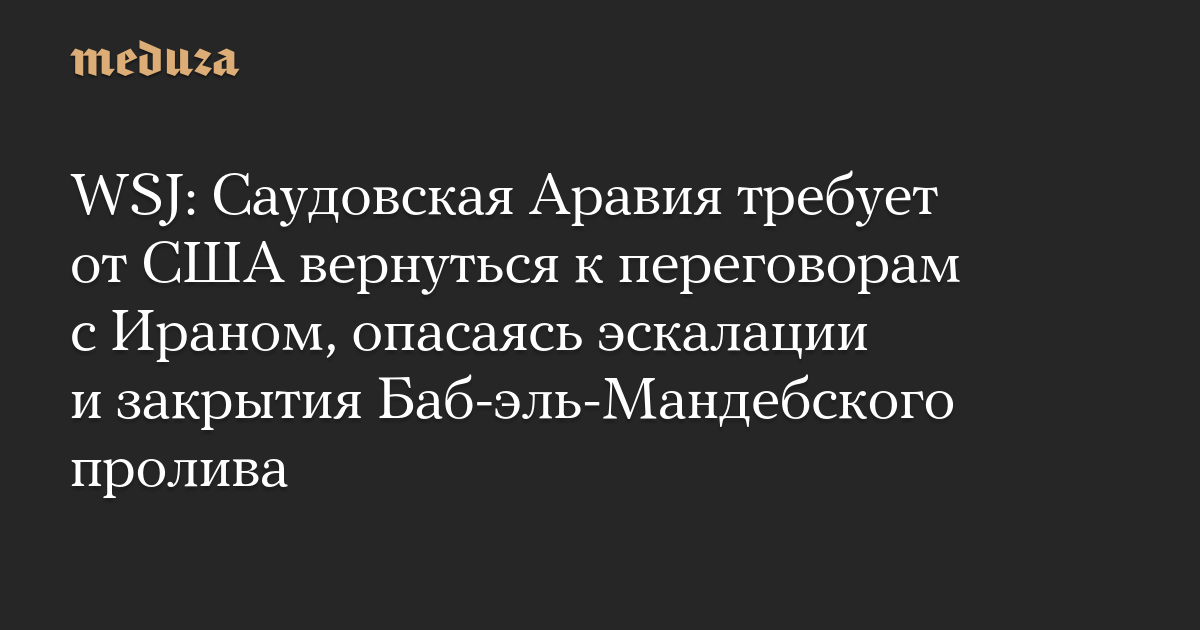 WSJ: Саудовская Аравия требует от США вернуться к переговорам с Ираном, опасаясь эскалации и закрытия Баб-эль-Мандебского пролива