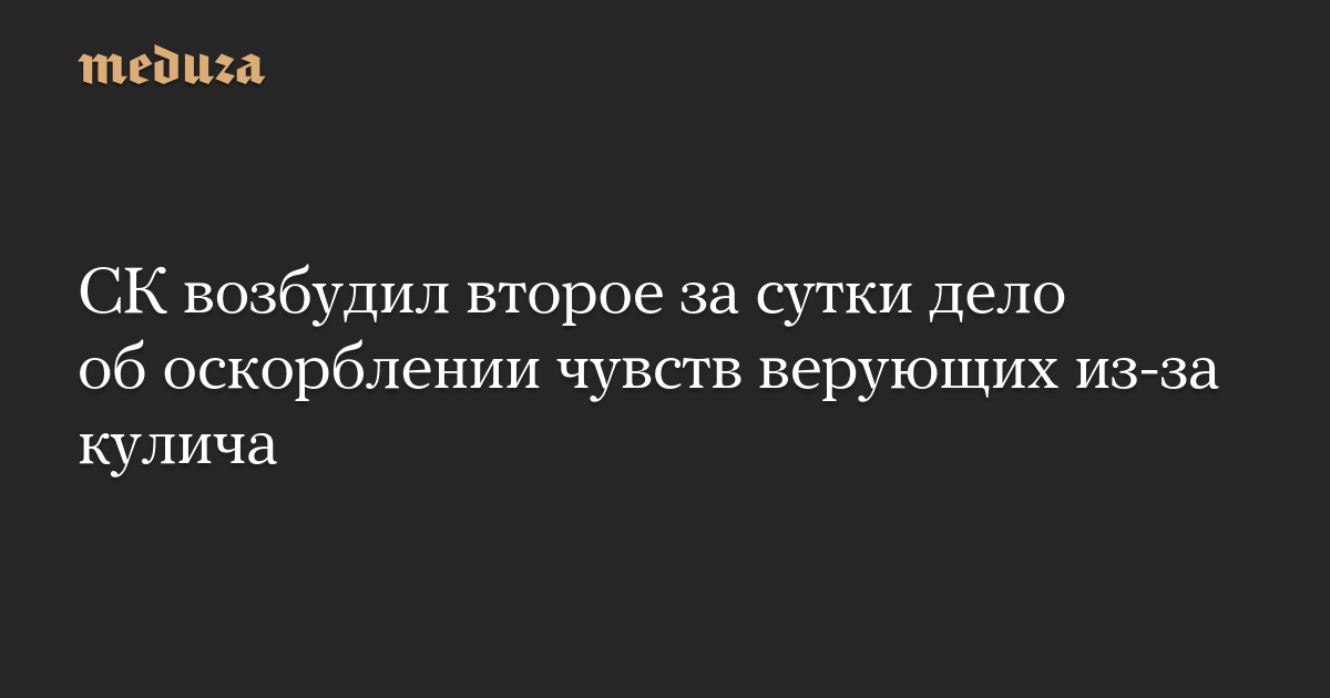 СК возбудил второе за сутки дело об оскорблении чувств верующих из-за кулича