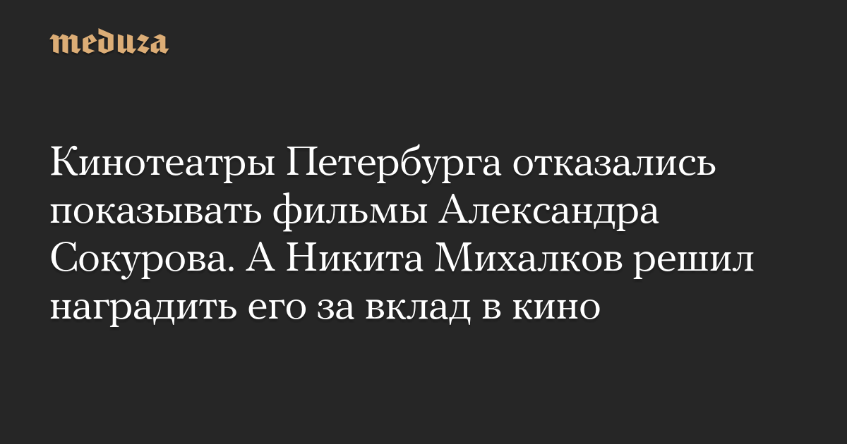 Кинотеатры Петербурга отказались показывать фильмы Александра Сокурова. А Никита Михалков решил наградить его за вклад в кино