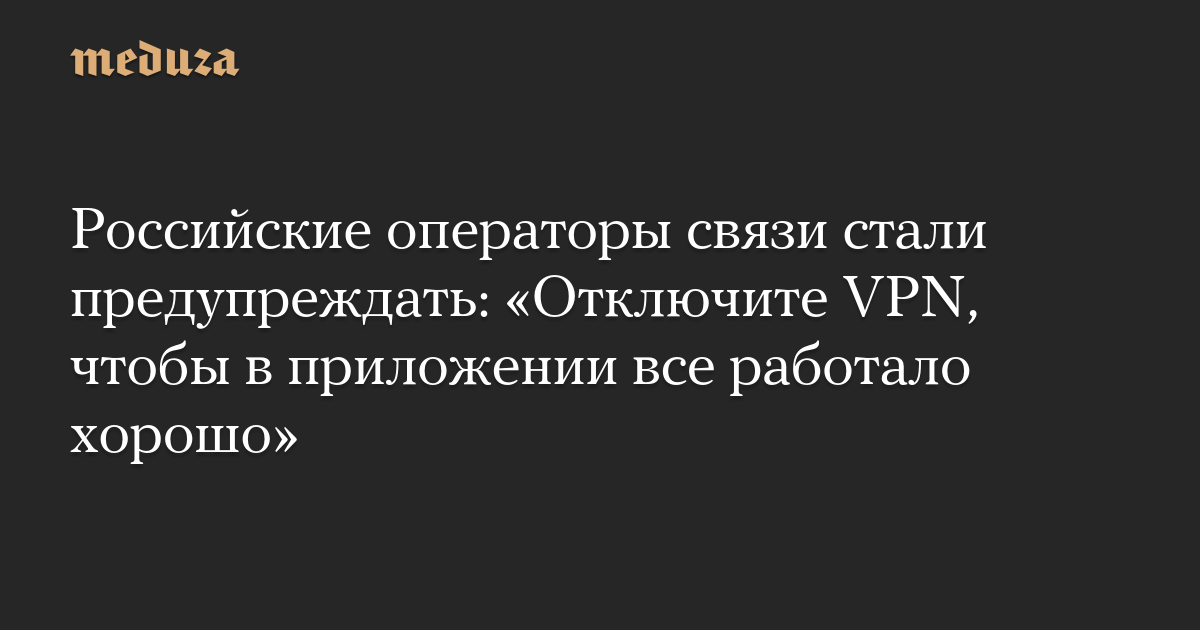 “Turn off your VPN to make sure everything is working well in the app” – Meduza