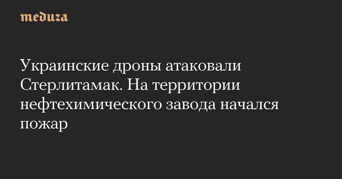 Украинские дроны атаковали Стерлитамак. На территории нефтехимического завода начался пожар