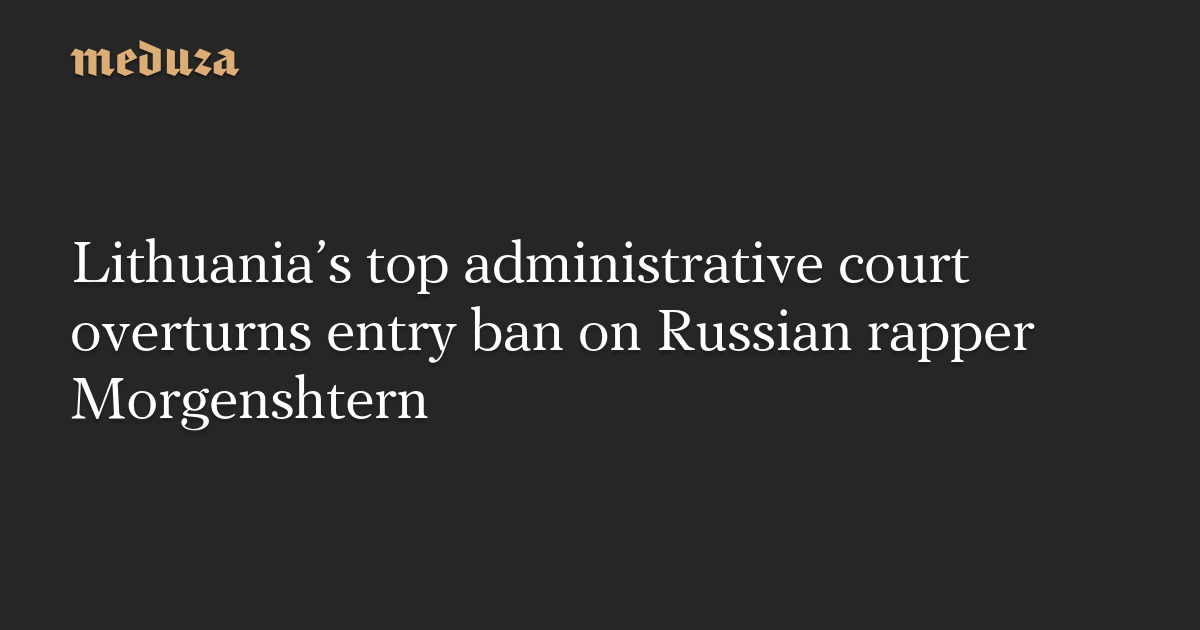 Lithuania’s top administrative court overturns entry ban on Russian rapper Morgenshtern