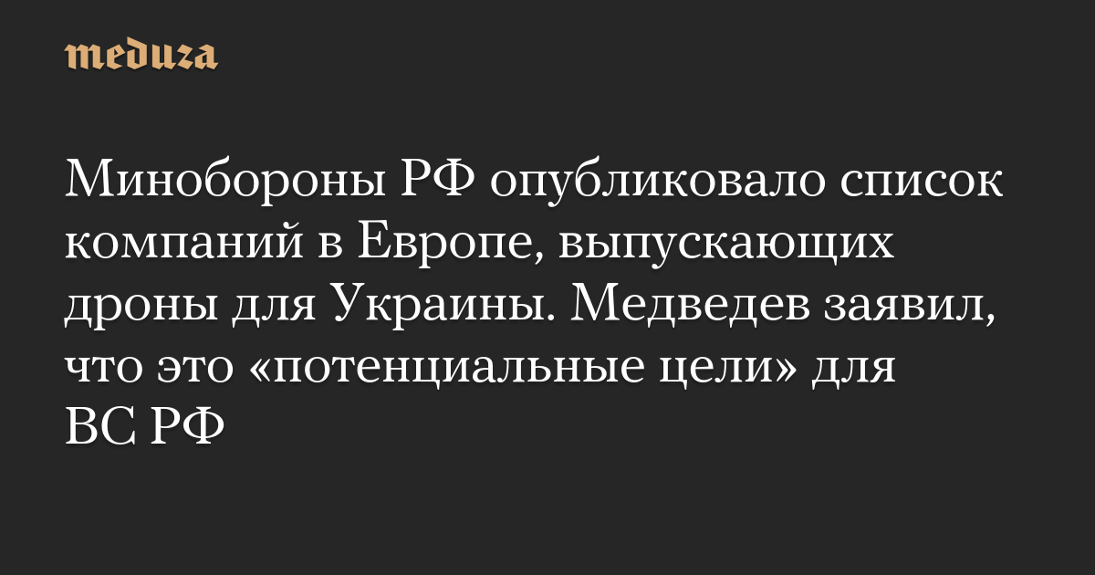 The Russian Ministry of Defense published a list of European companies that produce drones for Ukraine. Medvedev said these were “potential targets” for the Russian armed forces