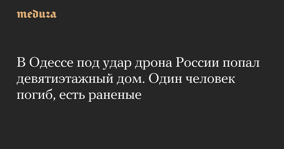 В Одессе под удар дрона России попал девятиэтажный дом. Один человек погиб, есть раненые