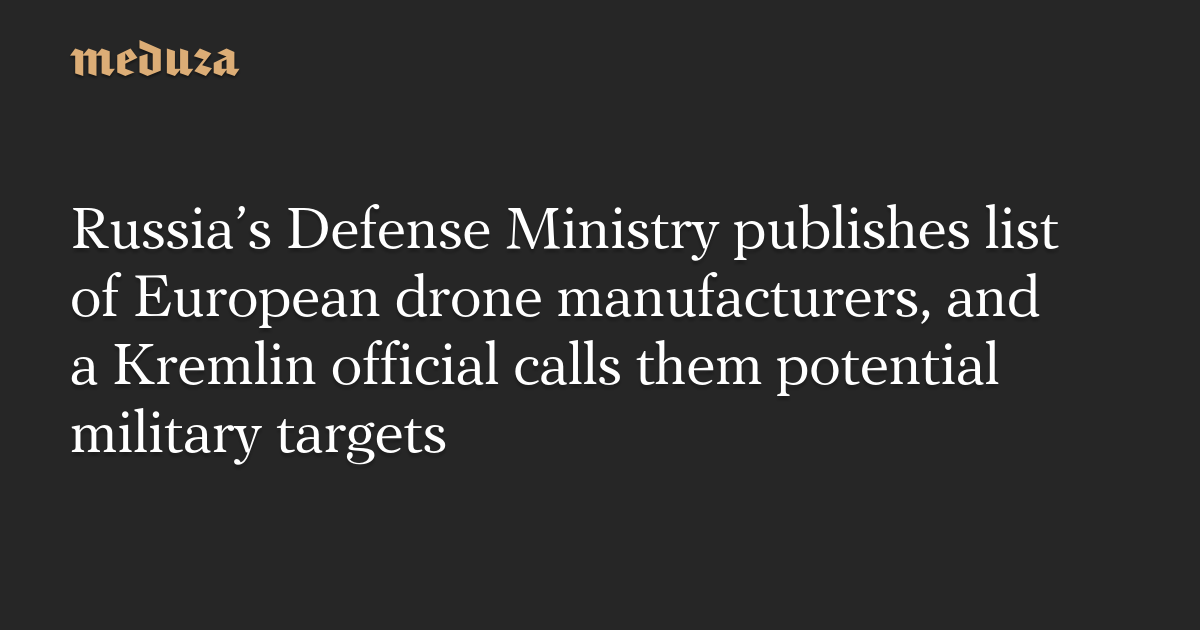 Russia’s Defense Ministry publishes list of European drone manufacturers, and a Kremlin official calls them potential military targets