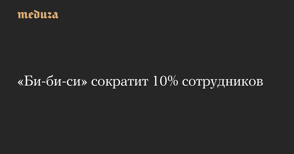 The BBC will cut 10% of its employees – Meduza