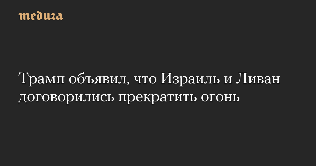 Trump announced that Israel and Lebanon have agreed to a ceasefire – Meduza