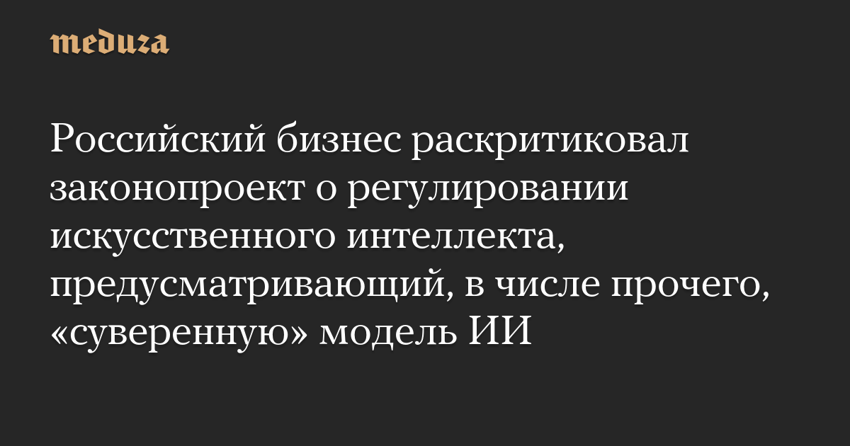 Российский бизнес раскритиковал законопроект о регулировании искусственного интеллекта, предусматривающий, в числе прочего, «суверенную» модель ИИ