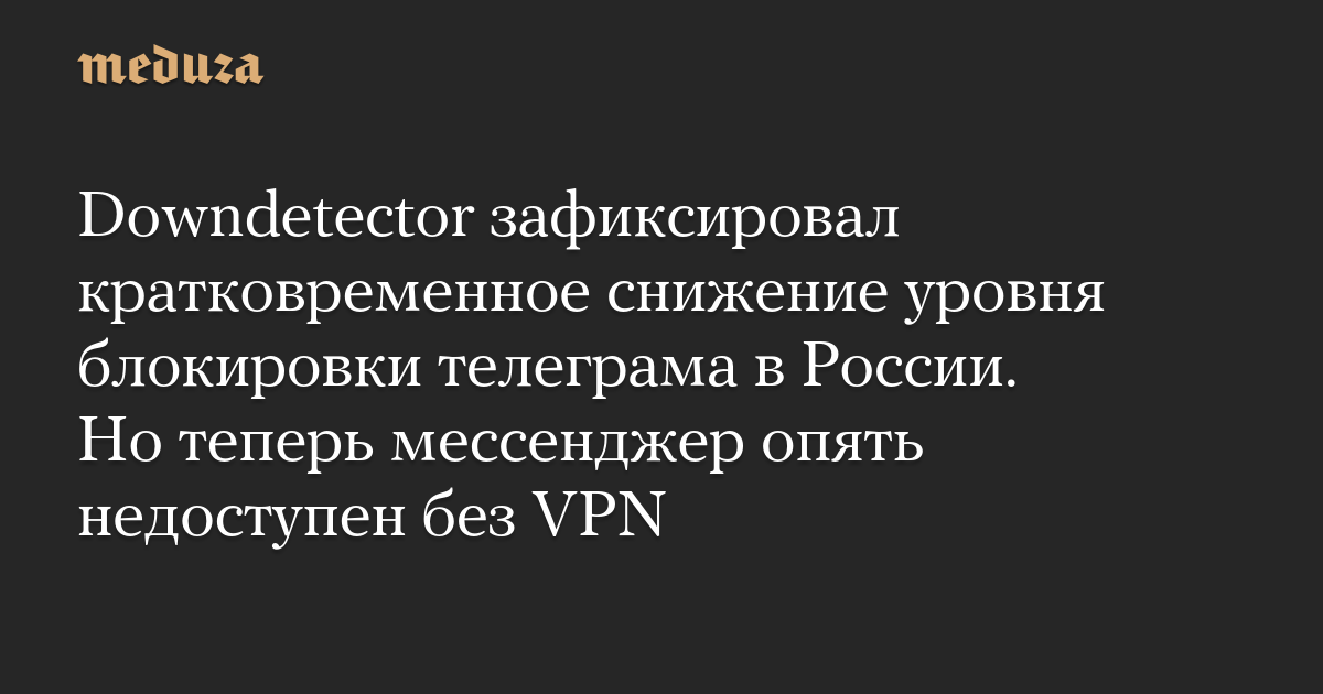 Downdetector зафиксировал кратковременное снижение уровня блокировки телеграма в России. Но теперь мессенджер опять недоступен без VPN