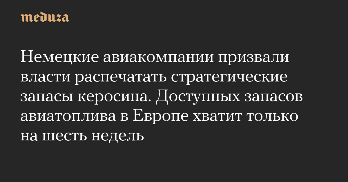 German airlines called on authorities to disclose strategic kerosene reserves. European jet fuel supplies will only last for six weeks