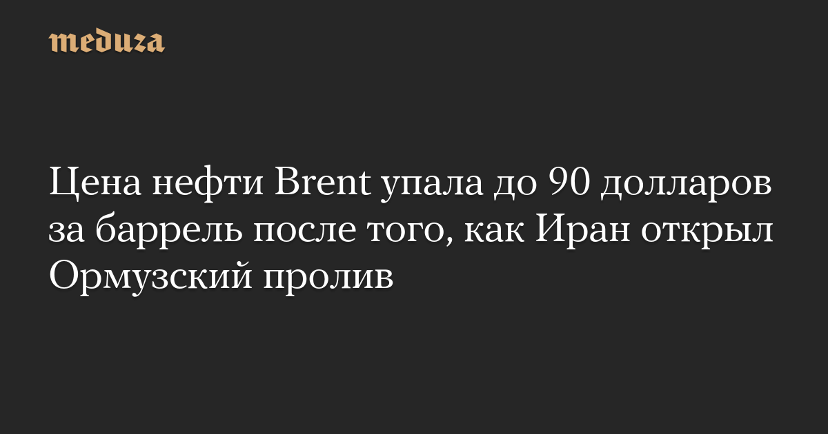 Цена нефти Brent упала до 90 долларов за баррель после того, как Иран открыл Ормузский пролив
