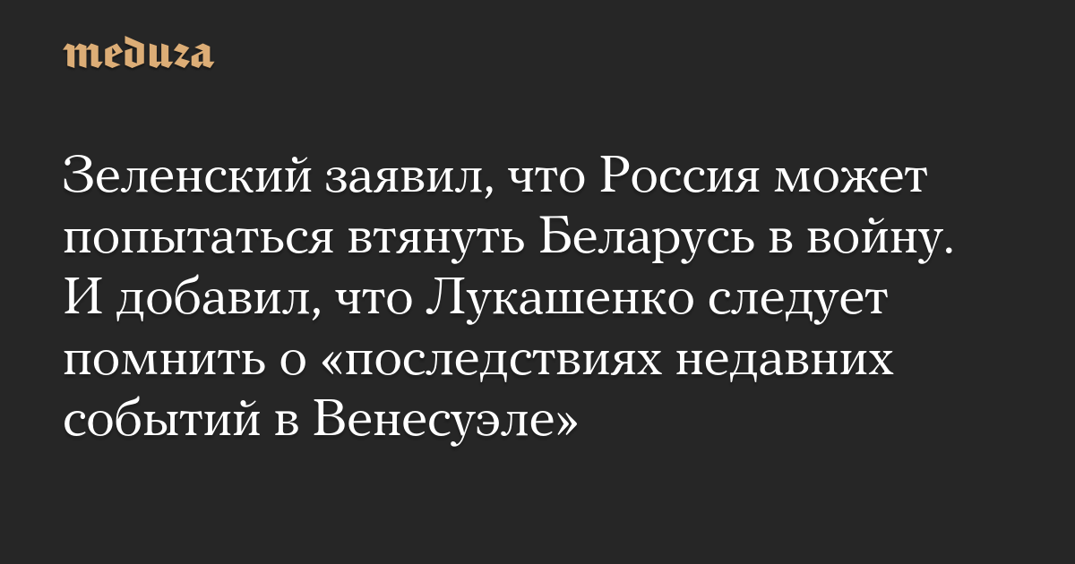 Зеленский заявил, что Россия может попытаться втянуть Беларусь в войну. И добавил, что Лукашенко следует помнить о «последствиях недавних событий в Венесуэле»