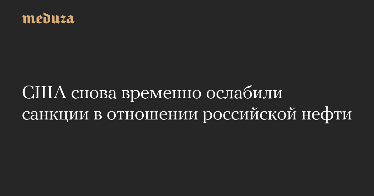 США снова временно ослабили санкции в отношении российской нефти