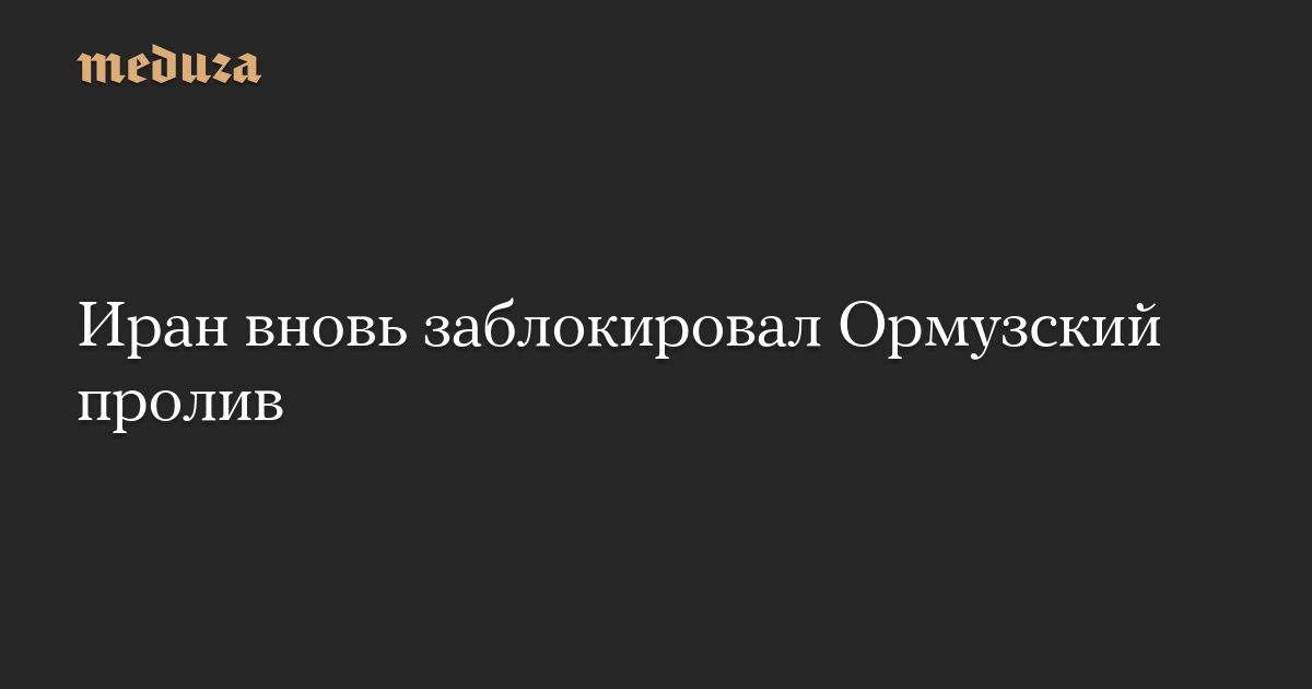 Iran closes the Strait of Hormuz again – Meduza